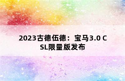 2023古德伍德：宝马3.0 CSL限量版发布